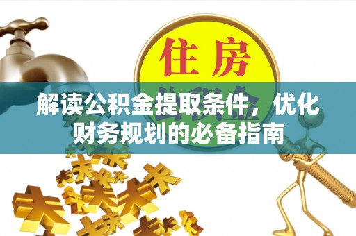 达仁解读公积金提取条件，优化财务规划的必备指南