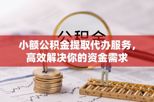 达仁小额公积金提取代办服务，高效解决你的资金需求