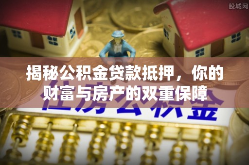 达仁揭秘公积金贷款抵押，你的财富与房产的双重保障