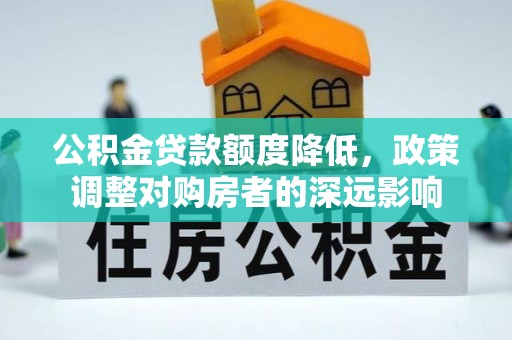 达仁公积金贷款额度降低，政策调整对购房者的深远影响