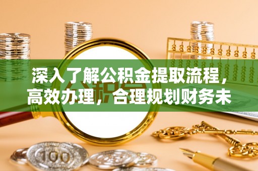 达仁深入了解公积金提取流程，高效办理，合理规划财务未来