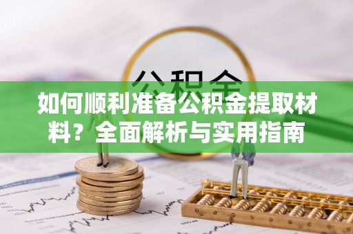 达仁如何顺利准备公积金提取材料？全面解析与实用指南