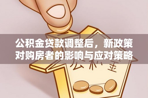 达仁公积金贷款调整后，新政策对购房者的影响与应对策略