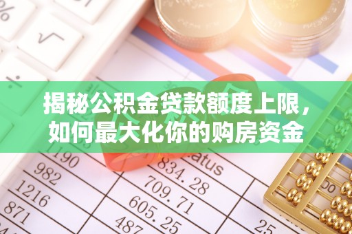 达仁揭秘公积金贷款额度上限，如何最大化你的购房资金
