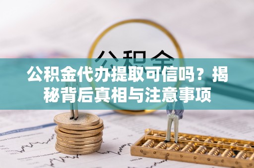 达仁公积金代办提取可信吗？揭秘背后真相与注意事项
