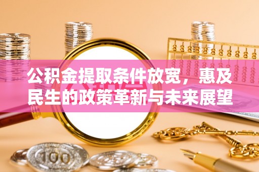 达仁公积金提取条件放宽，惠及民生的政策革新与未来展望