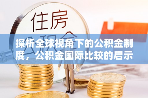 达仁探析全球视角下的公积金制度，公积金国际比较的启示与借鉴