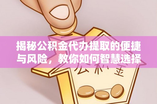 达仁揭秘公积金代办提取的便捷与风险，教你如何智慧选择