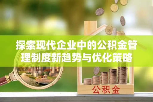 达仁探索现代企业中的公积金管理制度新趋势与优化策略