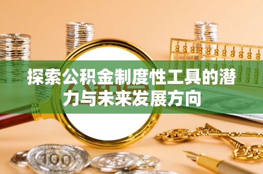 达仁探索公积金制度性工具的潜力与未来发展方向