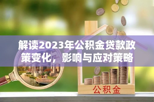 达仁解读2023年公积金贷款政策变化，影响与应对策略