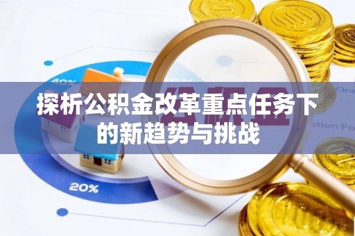 达仁探析公积金改革重点任务下的新趋势与挑战