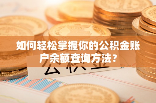 达仁如何轻松掌握你的公积金账户余额查询方法？