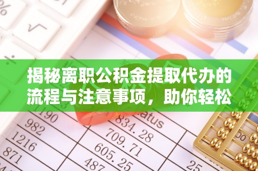 达仁揭秘离职公积金提取代办的流程与注意事项，助你轻松拿回属于你的钱！