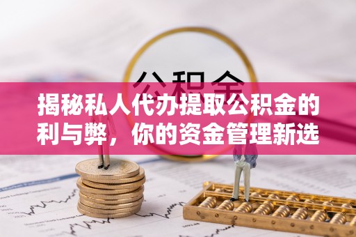 达仁揭秘私人代办提取公积金的利与弊，你的资金管理新选择