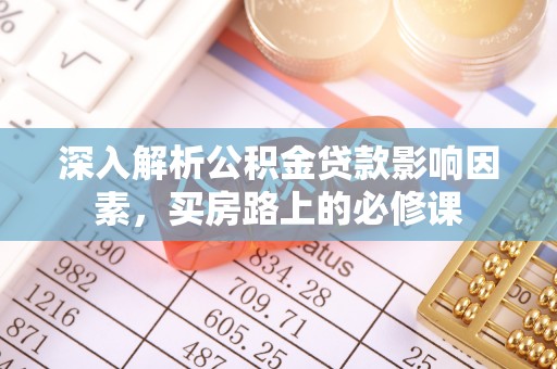 达仁深入解析公积金贷款影响因素，买房路上的必修课