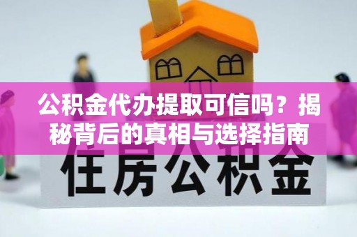 达仁公积金代办提取可信吗？揭秘背后的真相与选择指南
