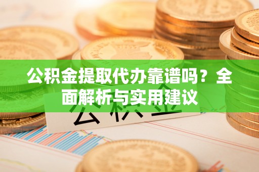 达仁公积金提取代办靠谱吗？全面解析与实用建议