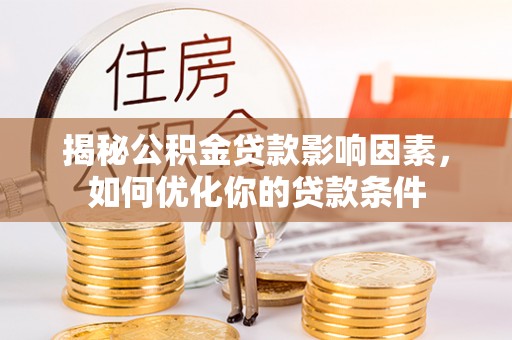 达仁揭秘公积金贷款影响因素，如何优化你的贷款条件