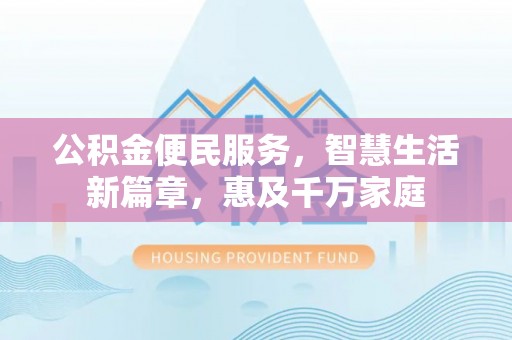达仁公积金便民服务，智慧生活新篇章，惠及千万家庭