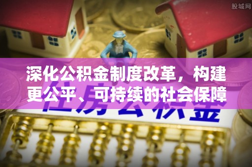 达仁深化公积金制度改革，构建更公平、可持续的社会保障体系