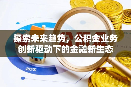 达仁探索未来趋势，公积金业务创新驱动下的金融新生态