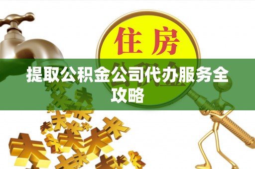 达仁提取公积金公司代办服务全攻略