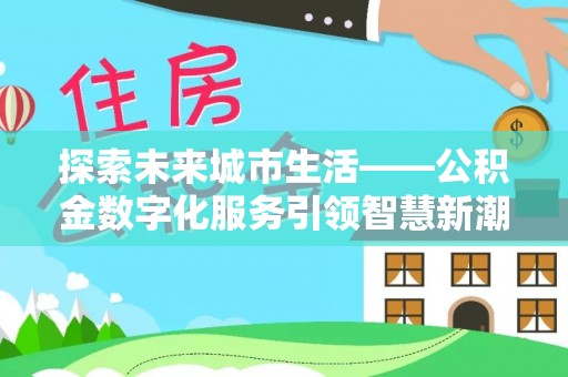 达仁探索未来城市生活——公积金数字化服务引领智慧新潮流