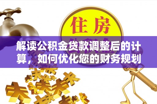 达仁解读公积金贷款调整后的计算，如何优化您的财务规划