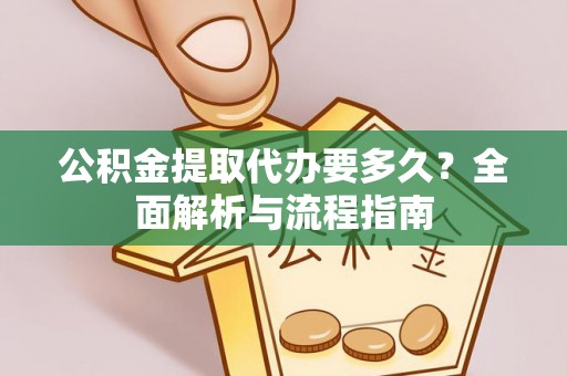 达仁公积金提取代办要多久？全面解析与流程指南