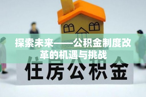 达仁探索未来——公积金制度改革的机遇与挑战