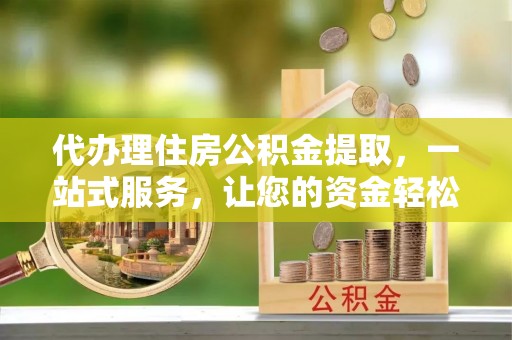 达仁代办理住房公积金提取，一站式服务，让您的资金轻松到账
