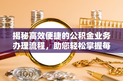 达仁揭秘高效便捷的公积金业务办理流程，助您轻松掌握每一步