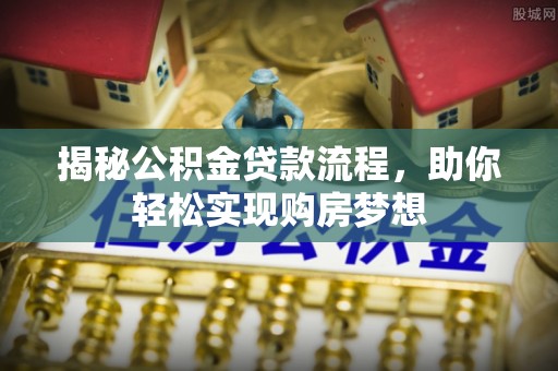 达仁揭秘公积金贷款流程，助你轻松实现购房梦想