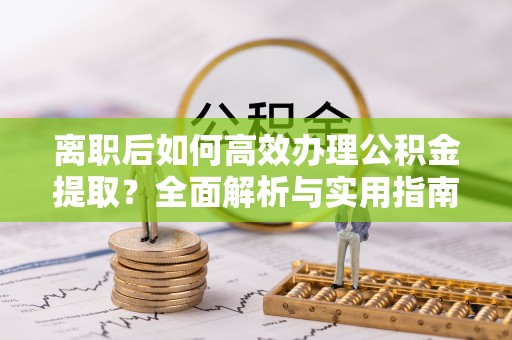 达仁离职后如何高效办理公积金提取？全面解析与实用指南