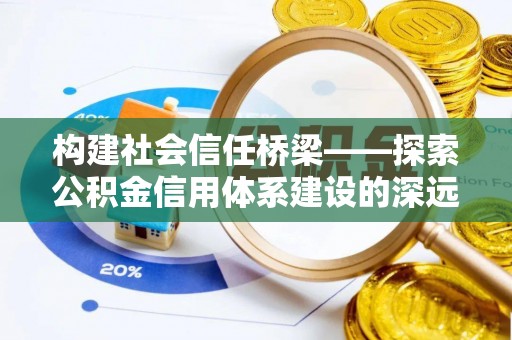 达仁构建社会信任桥梁——探索公积金信用体系建设的深远意义