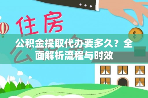 达仁公积金提取代办要多久？全面解析流程与时效