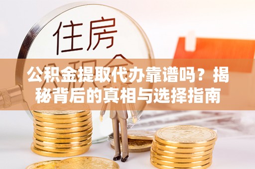 达仁公积金提取代办靠谱吗？揭秘背后的真相与选择指南