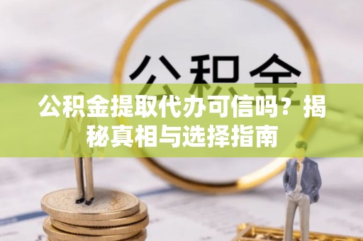 达仁公积金提取代办可信吗？揭秘真相与选择指南