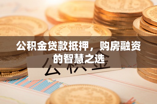 达仁公积金贷款抵押，购房融资的智慧之选