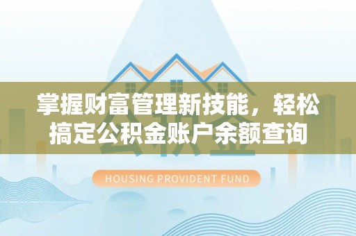 达仁掌握财富管理新技能，轻松搞定公积金账户余额查询