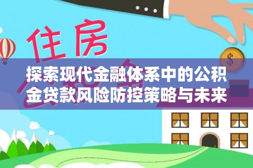 达仁探索现代金融体系中的公积金贷款风险防控策略与未来发展趋势