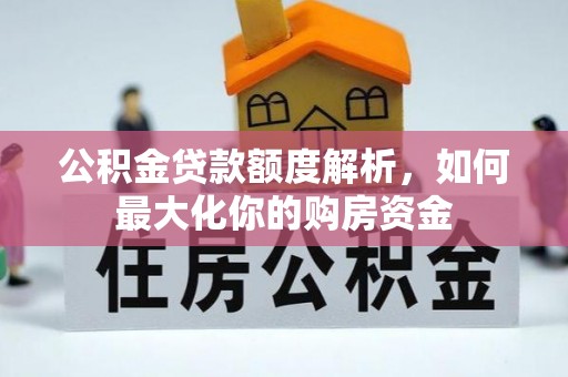 达仁公积金贷款额度解析，如何最大化你的购房资金