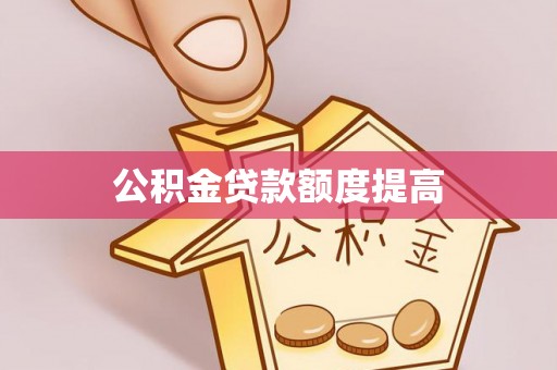 达仁公积金贷款额度提高