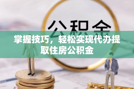 达仁掌握技巧，轻松实现代办提取住房公积金