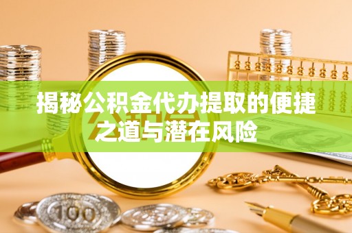 达仁揭秘公积金代办提取的便捷之道与潜在风险