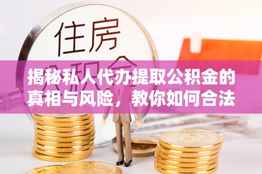达仁揭秘私人代办提取公积金的真相与风险，教你如何合法合规操作