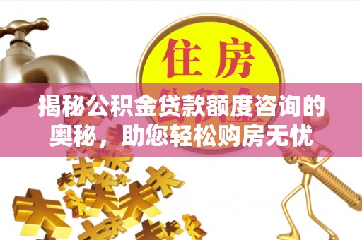 达仁揭秘公积金贷款额度咨询的奥秘，助您轻松购房无忧