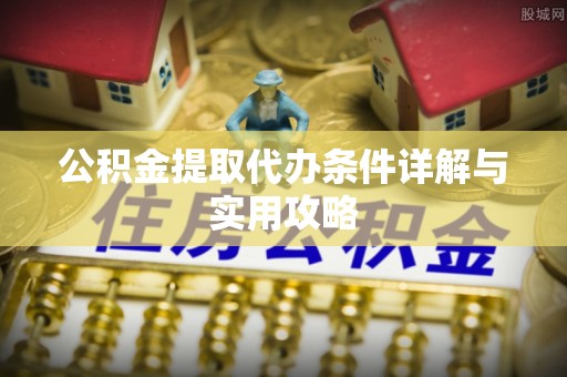 达仁公积金提取代办条件详解与实用攻略