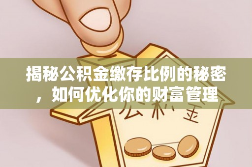 达仁揭秘公积金缴存比例的秘密，如何优化你的财富管理